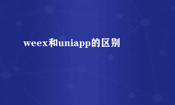 weex和uniapp的区别