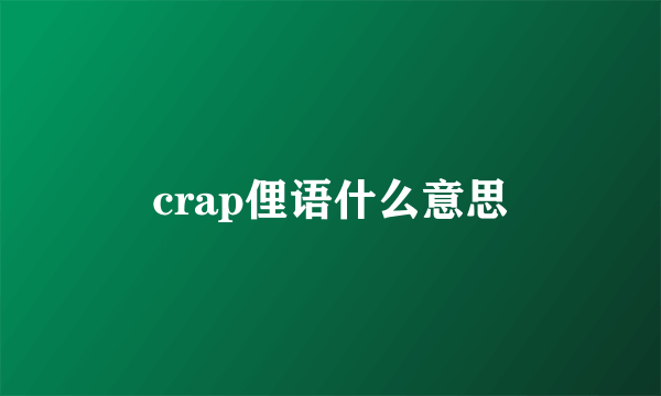 crap俚语什么意思