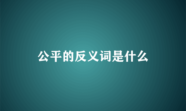 公平的反义词是什么