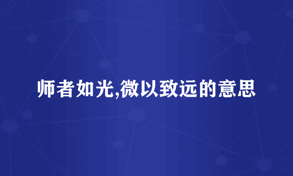 师者如光,微以致远的意思