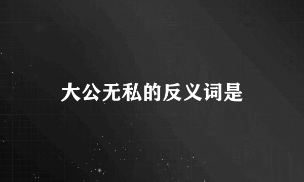 大公无私的反义词是