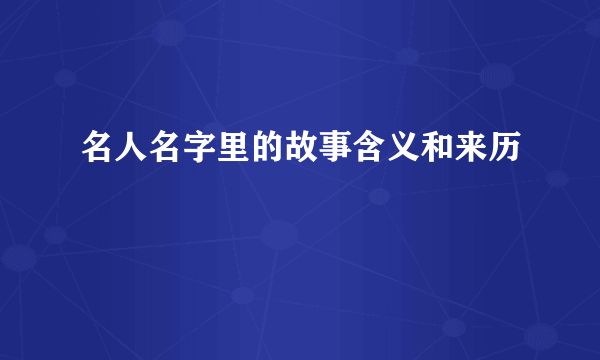 名人名字里的故事含义和来历
