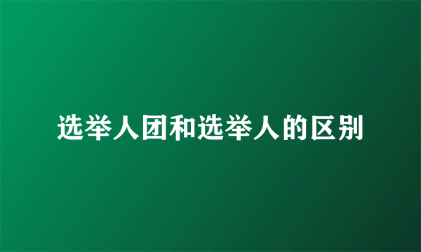 选举人团和选举人的区别