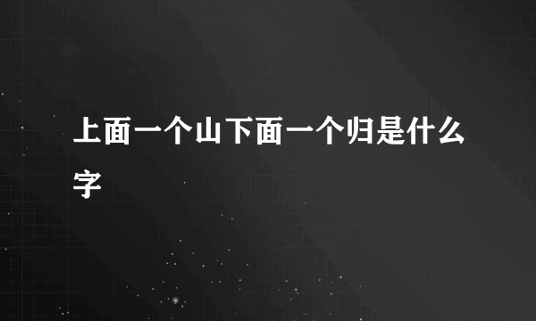 上面一个山下面一个归是什么字