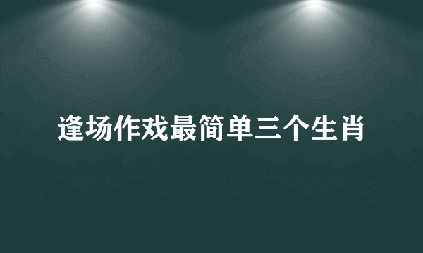 逢场作戏最简单三个生肖
