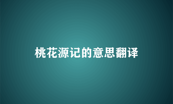 桃花源记的意思翻译