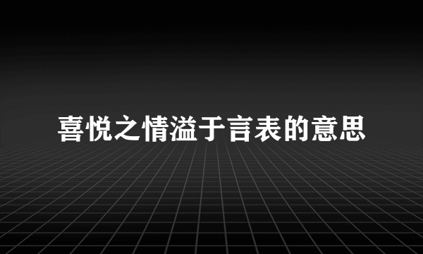 喜悦之情溢于言表的意思