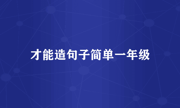 才能造句子简单一年级