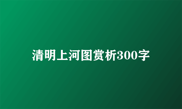 清明上河图赏析300字