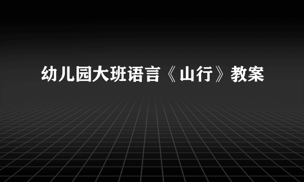 幼儿园大班语言《山行》教案