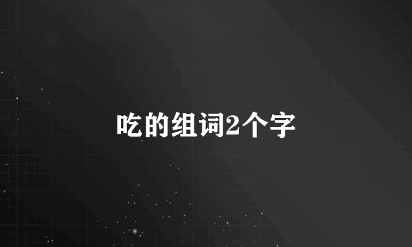 吃的组词2个字