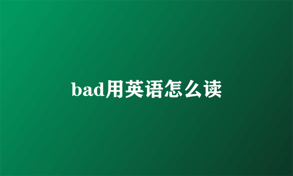 bad用英语怎么读
