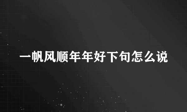 一帆风顺年年好下句怎么说