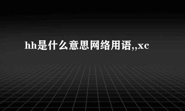 hh是什么意思网络用语,,xc