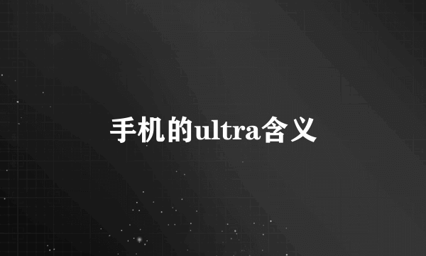 手机的ultra含义