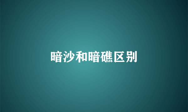 暗沙和暗礁区别