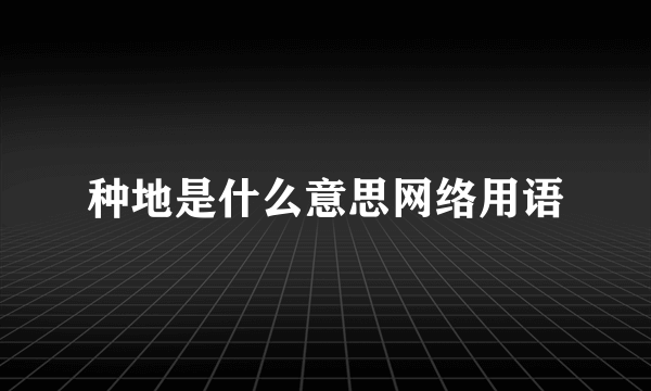 种地是什么意思网络用语