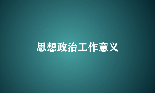 思想政治工作意义