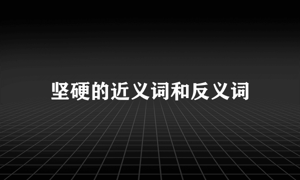 坚硬的近义词和反义词