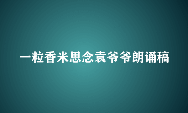一粒香米思念袁爷爷朗诵稿