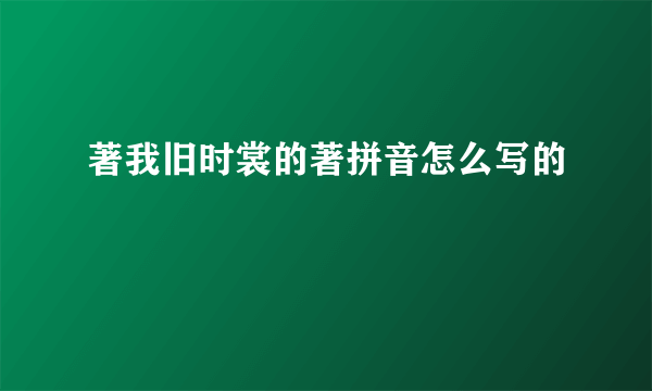 著我旧时裳的著拼音怎么写的
