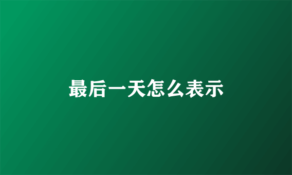 最后一天怎么表示