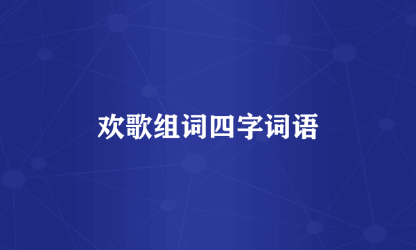 欢歌组词四字词语