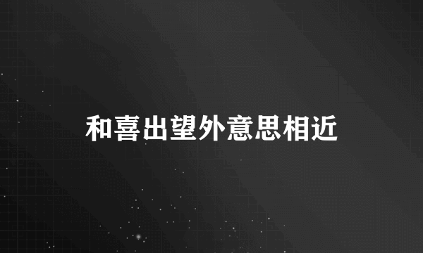 和喜出望外意思相近