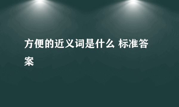 方便的近义词是什么 标准答案