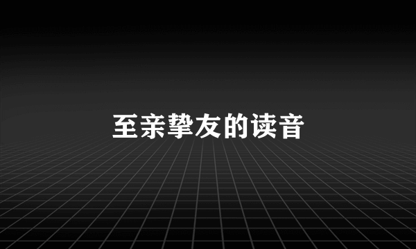 至亲挚友的读音