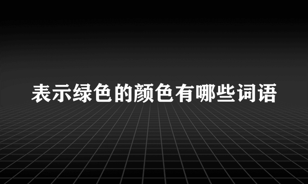 表示绿色的颜色有哪些词语