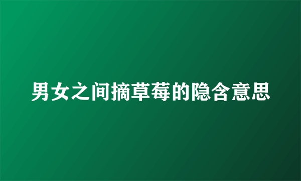男女之间摘草莓的隐含意思
