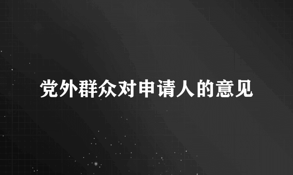 党外群众对申请人的意见