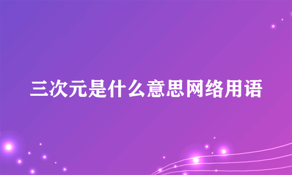 三次元是什么意思网络用语