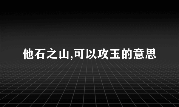 他石之山,可以攻玉的意思