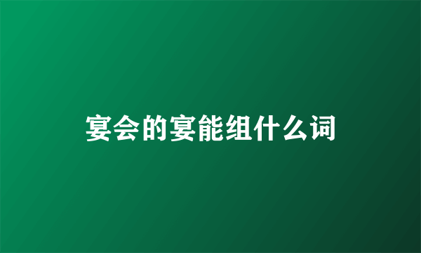宴会的宴能组什么词