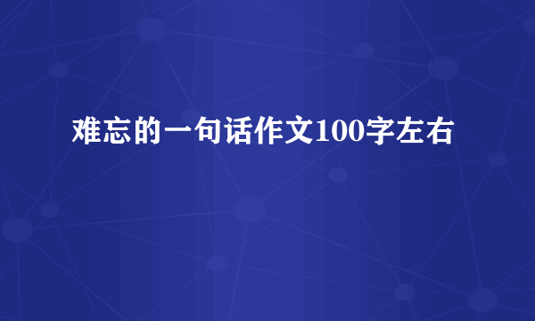 难忘的一句话作文100字左右