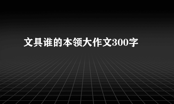 文具谁的本领大作文300字