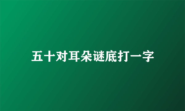 五十对耳朵谜底打一字