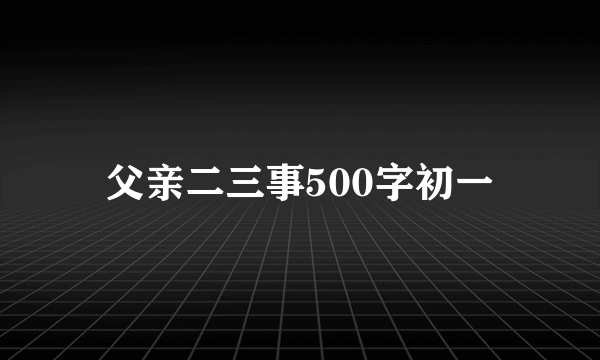 父亲二三事500字初一