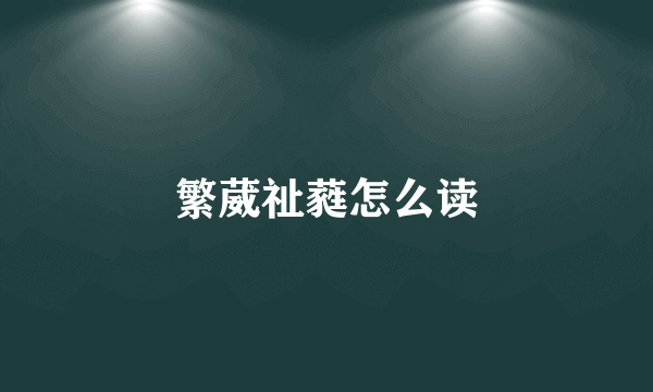 繁葳祉蕤怎么读