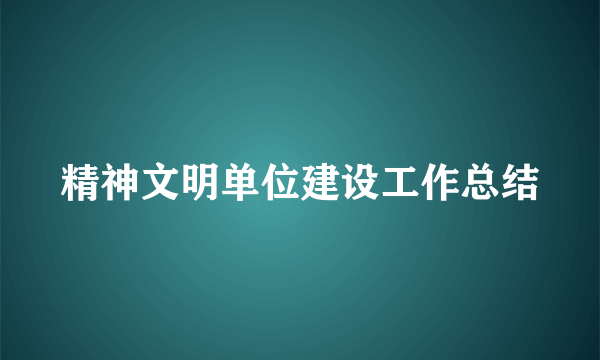 精神文明单位建设工作总结