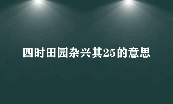 四时田园杂兴其25的意思