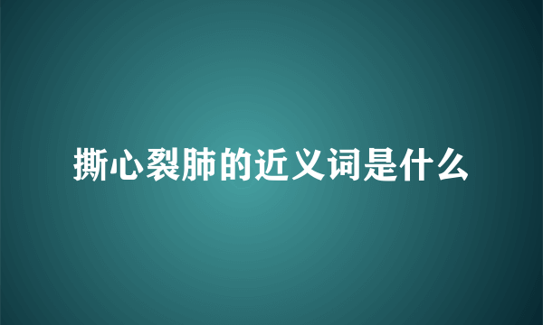 撕心裂肺的近义词是什么