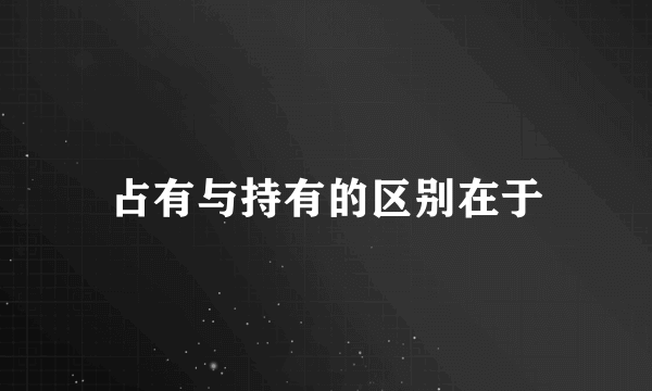 占有与持有的区别在于