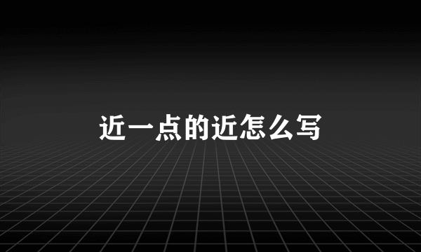 近一点的近怎么写