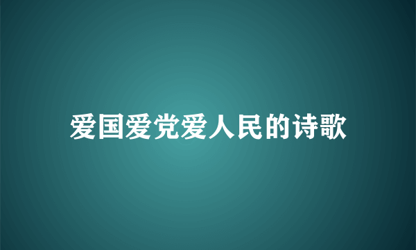 爱国爱党爱人民的诗歌
