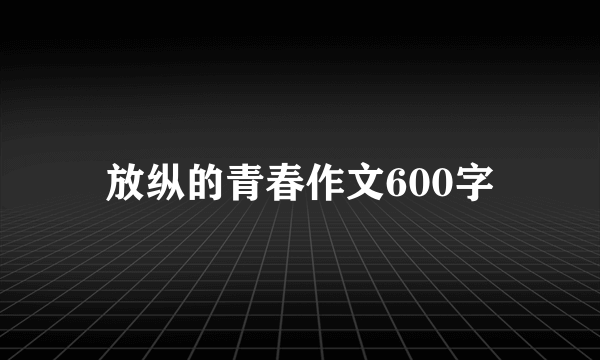 放纵的青春作文600字