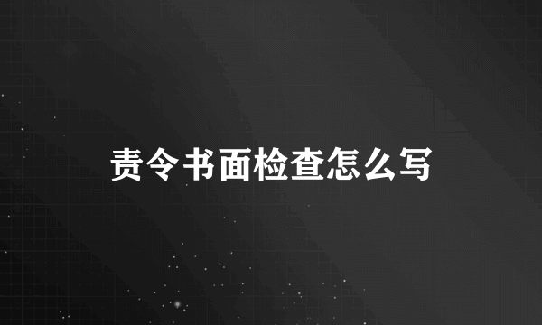 责令书面检查怎么写