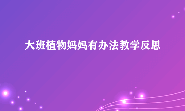 大班植物妈妈有办法教学反思